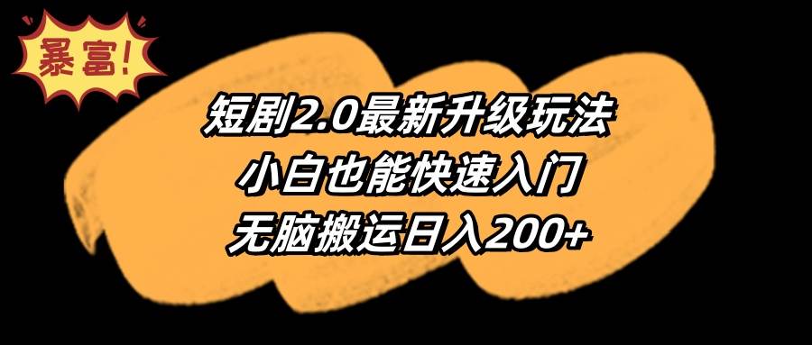 短剧2.0最新升级玩法，小白也能快速入门，无脑搬运日入200+-网创社区