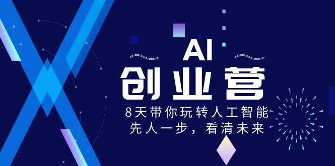 AI-创业营，8天带你玩转人工智能，先人一步，看清未来！-网创社区