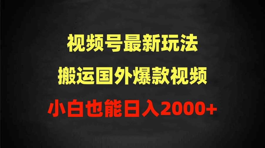 2024视频号最新玩法，搬运国外爆款视频，100%过原创，小白也能日入2000+-网创社区