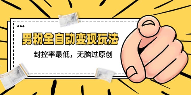 价值1980的男粉全自动变现玩法，封控率最低，无脑过原创-网创社区