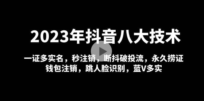 2023年抖音八大技术，一证多实名 秒注销 断抖破投流 永久捞证 钱包注销 等!-网创社区