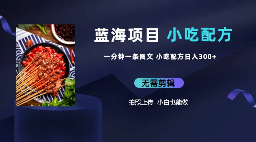 蓝海项目一分钟一条图文作品-日入300+小吃配方项目（附 684G小吃配方）-网创社区