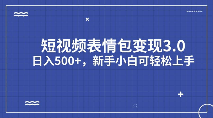 短视频表情包变现项目3.0，日入500+，新手小白轻松上手（教程+资料）-网创社区