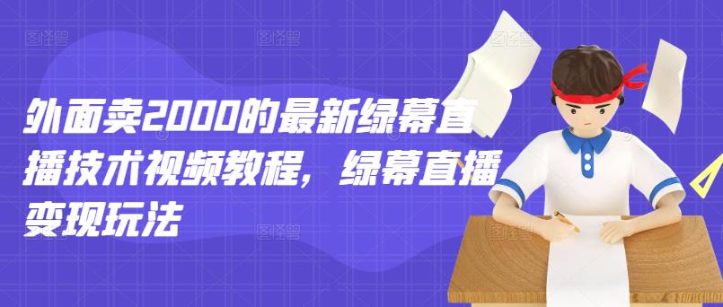 外面卖2000的最新绿幕直播技术视频教程，绿幕直播变现玩法-网创社区