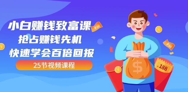 【全网最火】小白赚钱致富课：抢占赚钱先机快速学会百倍回报（25节视频）-网创社区