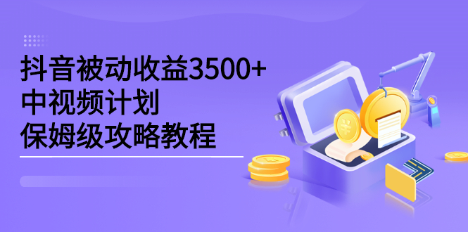 抖音被动收益3500+，中视频计划保姆级攻略教程-网创社区