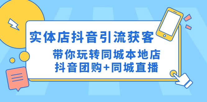 实体店抖音引流获客实操课：带你玩转同城本地店抖音团购+同城直播-网创社区