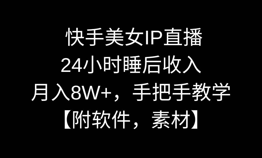 快手美女IP直播，24小时睡后收入，月入8W+，手把手教学【附软件，素材】-网创社区