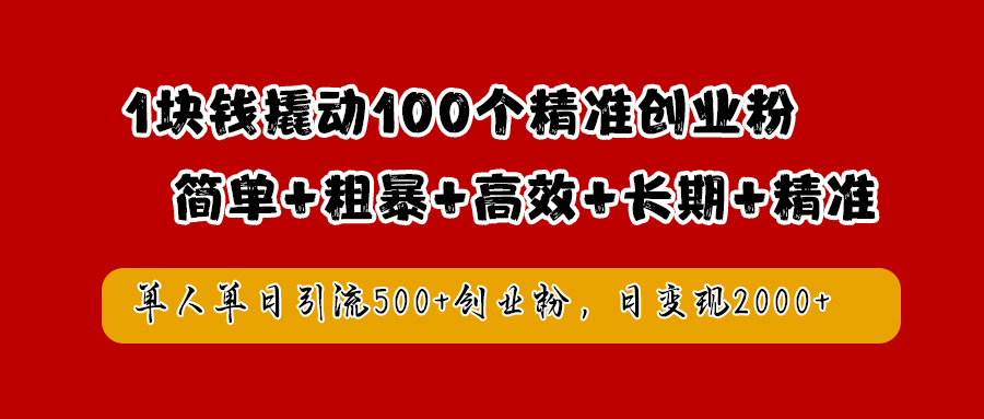 1块钱撬动100个精准创业粉，简单粗暴高效长期精准，单人单日引流500+创业粉，日变现2000+-网创社区