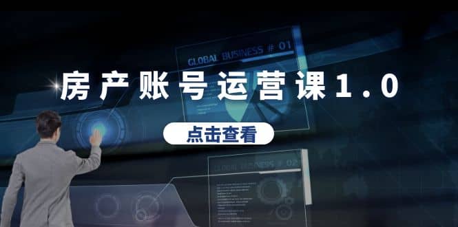 房产账号运营课1.0：从0播放到10w播放，教你做垂直账号，陪你做房产成交-网创社区