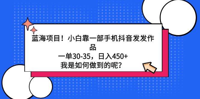 蓝海项目！小白靠一部手机抖音发发作品，一单30-35，日入450+，我是如何…-网创社区