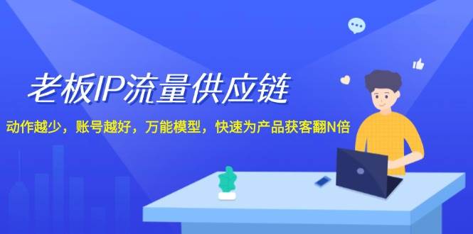 老板 IP流量 供应链，动作越少，账号越好，万能模型，快速为产品获客翻N倍-网创社区