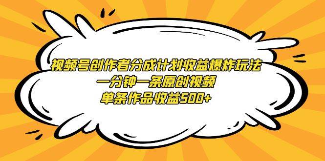 视频号创作者分成计划收益爆炸玩法，一分钟一条原创视频，单条作品收益500+-网创社区