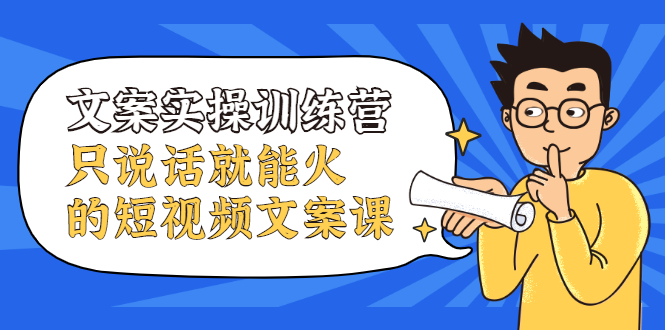 文案实操训练营，只说话就能火的短视频文案课-网创社区