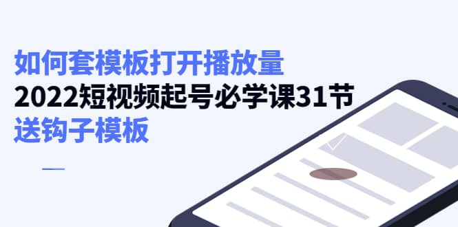 如何套模板打开播放量，2022短视频起号必学课31节，送钩子模板-网创社区