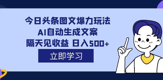 外面收费1980的今日头条图文爆力玩法,AI自动生成文案，隔天见收益 日入500+-网创社区