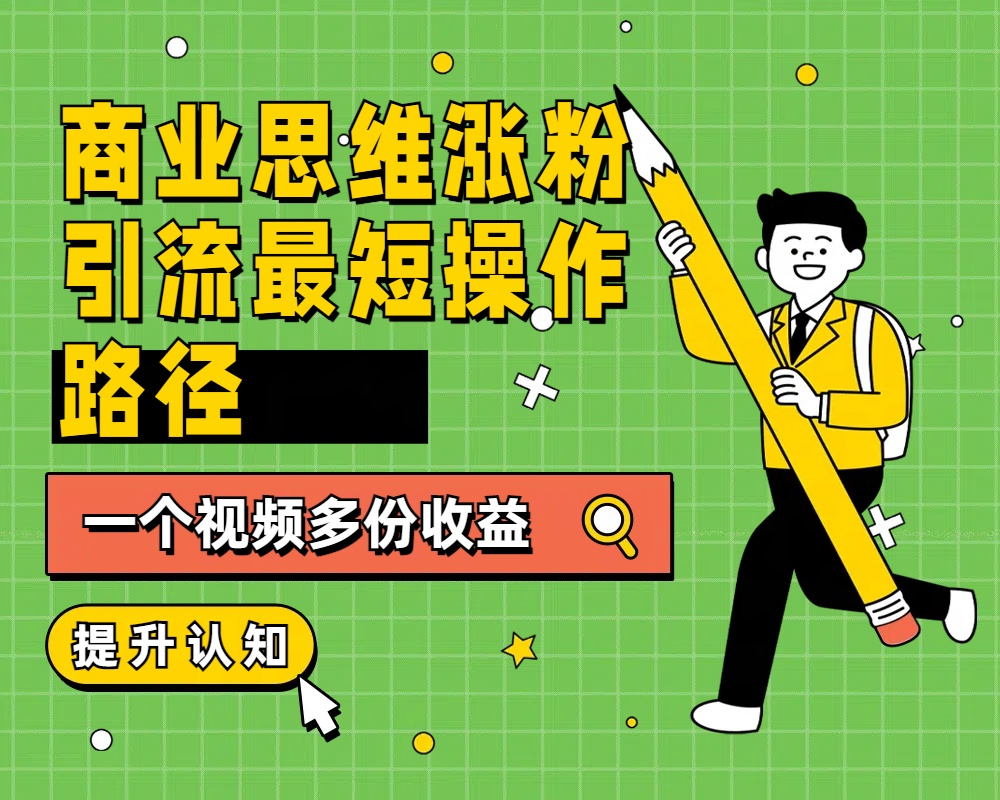 商业思维涨粉+引流最短操作路径，一个视频多份收益-网创社区