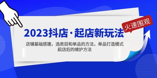 2023抖店·起店新玩法，店铺基础搭建，选类目和单品的方法，单品打造模式-网创社区