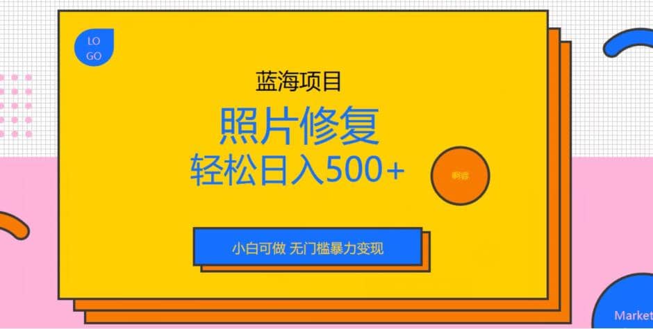 蓝海项目照片修复，轻松日入500+，小白可做无门槛暴力变现【揭秘】-网创社区