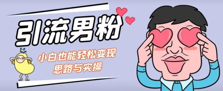 引流男粉+小白也能暴力变现的思路与实操【揭秘】-网创社区