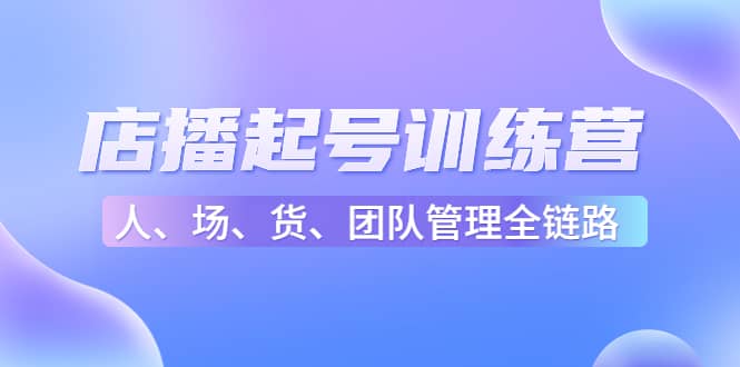 店播起号训练营：帮助更多直播新人快速开启和度过起号阶段（16节）-网创社区