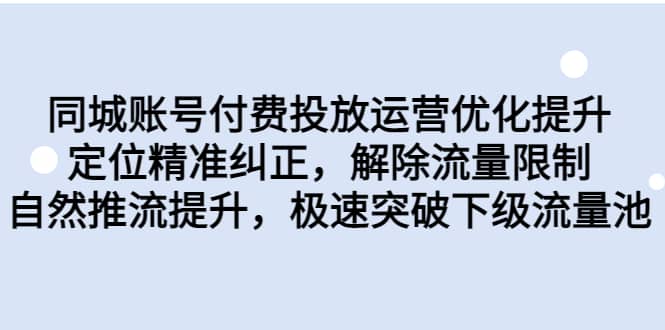 同城账号付费投放运营优化提升，定位精准纠正，解除流量限制，自然推流提升，极速突破下级流量池-网创社区