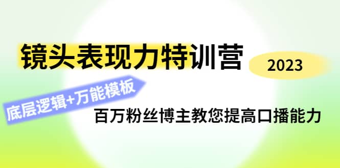 镜头表现力特训营：百万粉丝博主教您提高口播能力，底层逻辑+万能模板-网创社区