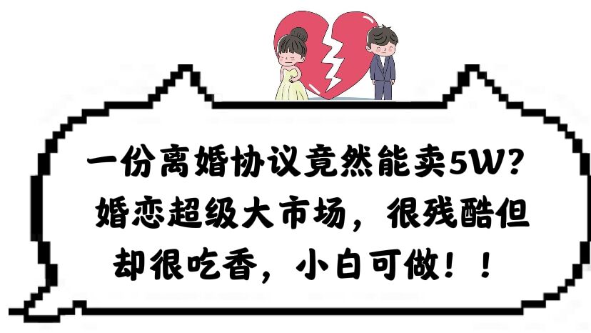 一份离婚协议竟然能卖5W？婚恋超级大市场，很残酷但却很吃香，小白可做-网创社区