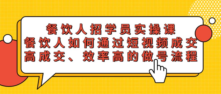 餐饮人招学员实操课，餐饮人如何通过短视频成交，高成交、效率高的做号流程-网创社区