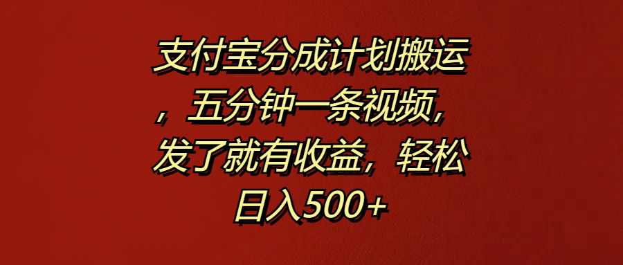 支付宝分成计划搬运，五分钟一条视频，发了就有收益，轻松日入500+-网创社区