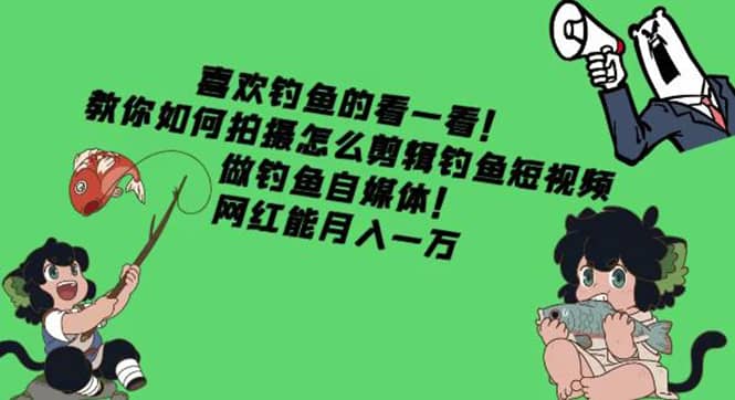 教你如何拍摄怎么剪辑钓鱼短视频，做钓鱼自媒体！-网创社区