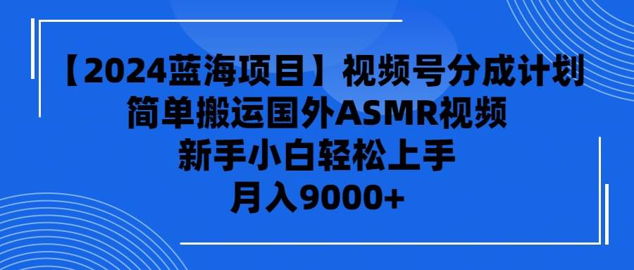 【2024蓝海项目】视频号分成计划，无脑搬运国外ASMR视频，新手小白轻松…-网创社区