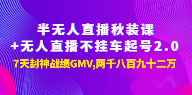 半无人直播秋装课+无人直播不挂车起号2.0：7天封神战绩GMV两千八百九十二万-网创社区