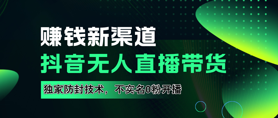 如果通过抖音无人直播实现财务自由，全套详细实操流量，含防封技术，不实名开播，0粉开播-网创社区
