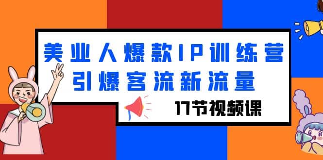 美业人爆款IP训练营，引爆客流新流量（17节视频课）-网创社区
