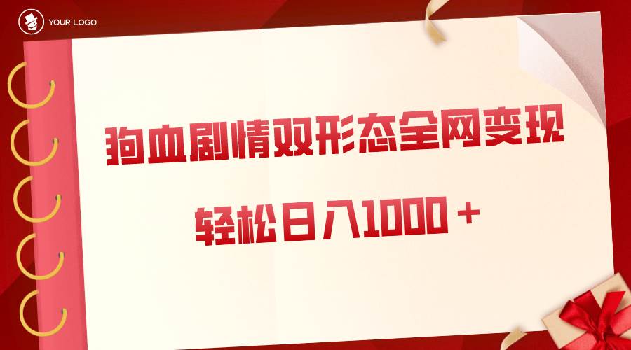 狗血剧情多渠道变现，双形态全网布局，轻松日入1000＋，保姆级项目拆解-网创社区