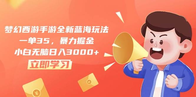 梦幻西游手游全新蓝海玩法，一单35，暴力掘金，小白无脑日入3000+-网创社区