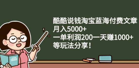 酷酷说钱淘宝蓝海付费文章:月入5000+一单利润200一天赚1000+(等玩法分享)-网创社区