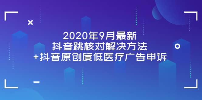 2020年9月最新抖音跳核对解决方法+抖音原创度低医疗广告申诉-网创社区