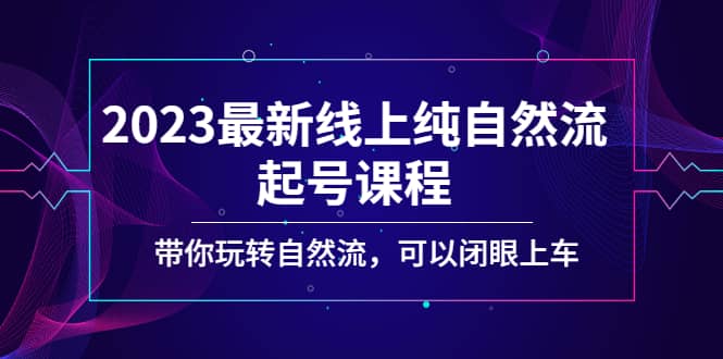 2023最新线上纯自然流起号课程，带你玩转自然流，可以闭眼上车-网创社区