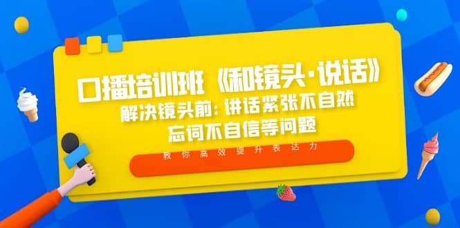 口播培训班《和镜头·说话》 解决镜头前:讲话紧张不自然 忘词不自信等问题-网创社区
