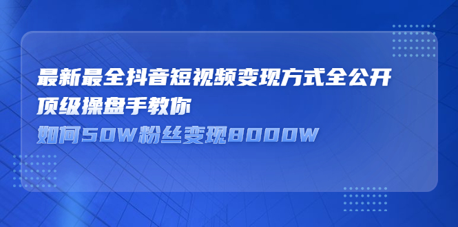 最新最全抖音短视频变现方式全公开，快人一步迈入抖音运营变现捷径-网创社区