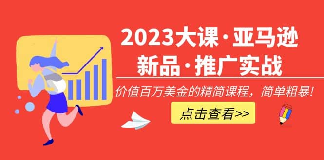 2023大课·亚马逊新品·推广实战：精简课程，简单粗暴-网创社区