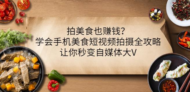 拍美食也赚钱？学会手机美食短视频拍摄全攻略，让你秒变自媒体大V-网创社区