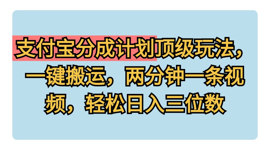 支付宝分成计划玩法，一键搬运，两分钟一条视频，轻松日入三位数-网创社区