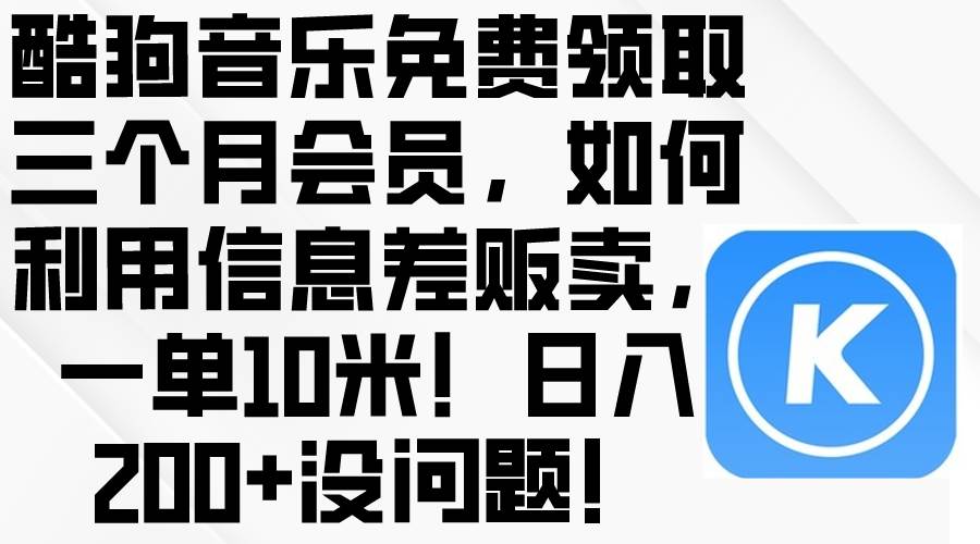 酷狗音乐免费领取三个月会员，利用信息差贩卖，一单10米！日入200+没问题-网创社区