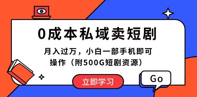 0成本私域卖短剧，月入过万，小白一部手机即可操作（附500G短剧资源）-网创社区
