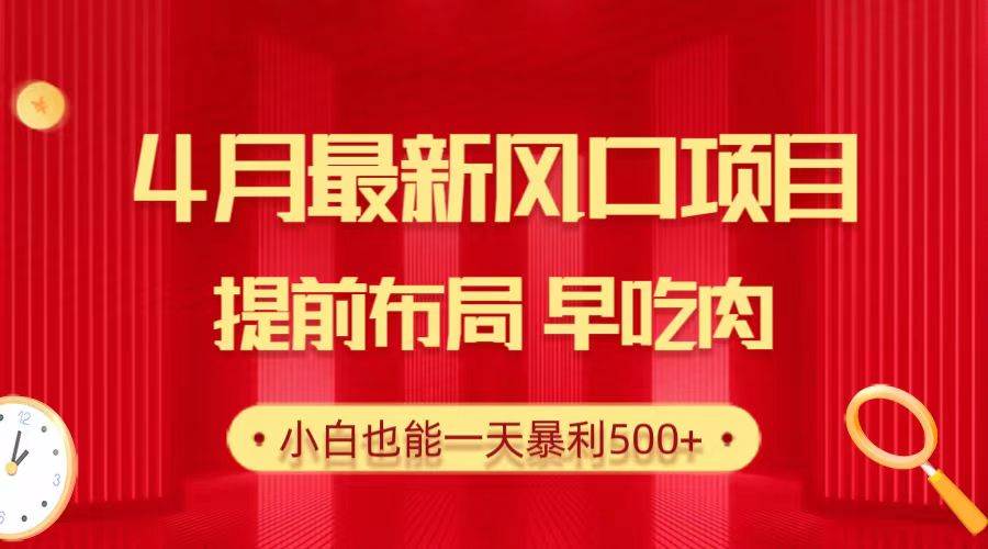 28.4月最新风口项目，提前布局早吃肉，小白也能一天暴利500+-网创社区