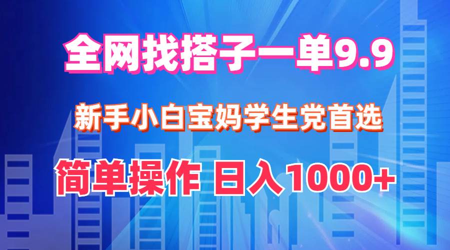 全网找搭子1单9.9 新手小白宝妈学生党首选 简单操作 日入1000+-网创社区