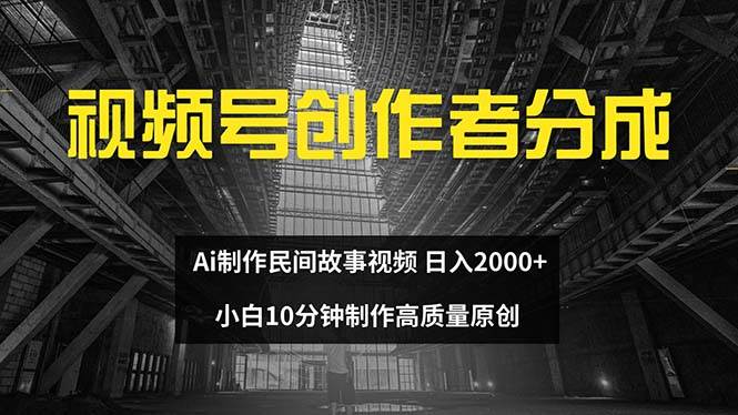 视频号创作者分成 ai制作民间故事 新手小白10分钟制作高质量视频 日入2000-网创社区